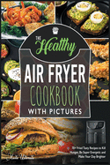 The Healthy Air Fryer Cookbook with Pictures: 70+ Fried Tasty Recipes to Kill Hunger, Be Super Energetic and Make Your Day Brighter