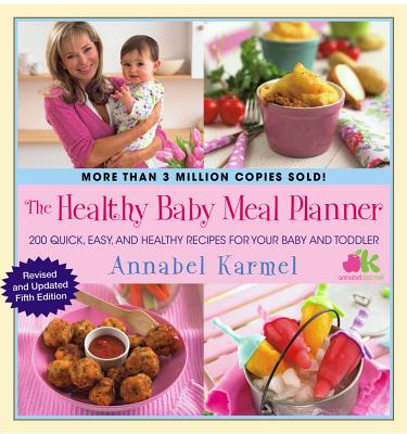 The Healthy Baby Meal Planner: 200 Quick, Easy, and Healthy Recipes for Your Baby and Toddler - Karmel, Annabel