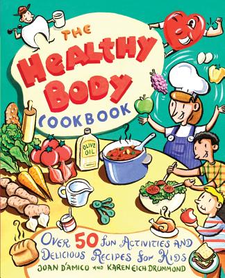 The Healthy Body Cookbook: Over 50 Fun Activities and Delicious Recipes for Kids - D'Amico, Karen E, and Drummond, Karen E