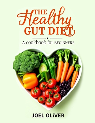 The Healthy Gut Diet Book for Beginners: Simple Recipes and Expert Tips to Restore Digestive Wellness and Boost Overall Health - Oliver, Joel