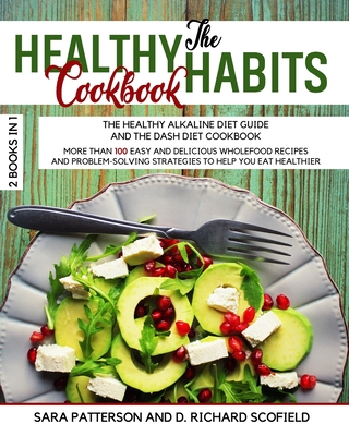 The HEALTHY HABITS Cookbook: More Than 100 Easy and Delicious Wholefood Recipes and Problem Solving Strategies to Help You Eat Healthier - Scofield, D Richard, and Patterson, Sara