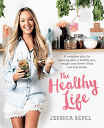 The Healthy Life: A Complete Plan for Glowing Skin, a Healthy Gut, Weight Loss, Better Sleep and Less Stress