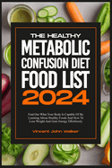 The Healthy Metabolic Confusion Diet Food List: Find Out What Your Body Is Capable Of By Learning About Healthy Foods And How To Lose Weight And Gain Energy Effortlessly