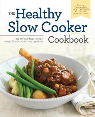 The Healthy Slow Cooker Cookbook: 150 Fix-And-Forget Recipes Using Delicious, Whole Food Ingredients - Ellgen, Pamela