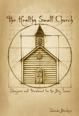 The Healthy Small Church: Diagnosis and Treatment for the Big Issues - Bickers, Dennis