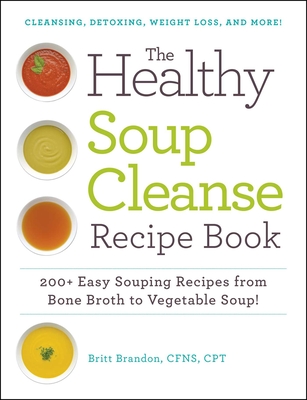 The Healthy Soup Cleanse Recipe Book: 200+ Easy Souping Recipes from Bone Broth to Vegetable Soup - Brandon, Britt, CPT