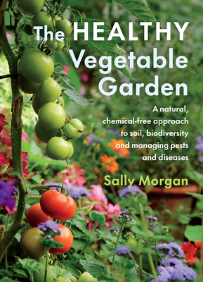 The Healthy Vegetable Garden: A natural, chemical-free approach to soil, biodiversity and managing pests and diseases - Morgan, Sally