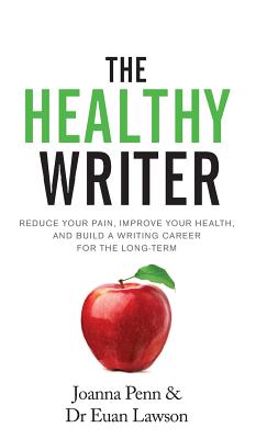 The Healthy Writer: Reduce Your Pain, Improve Your Health, And Build A Writing Career For The Long Term - Penn, Joanna, and Lawson, Euan