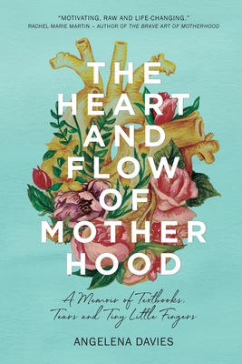 The Heart and Flow of Motherhood: A Memoir of Textbooks, Tears and Tiny Little Fingers - Davies, Angelena, and Grant, Kara-Leah (Editor), and Sizemore, Zoe (Cover design by)