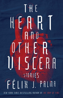 The Heart and Other Viscera: Stories - Palma, Felix J