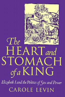 The Heart and Stomach of a King: Elizabeth I and the Politics of Sex and Power - Levin, Carole