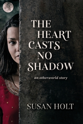 The Heart Casts No Shadow 2020: an otherworld story - Holt, Susan