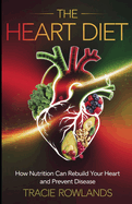 The Heart Diet: How Nutrition Can Rebuild Your Heart and Prevent Disease