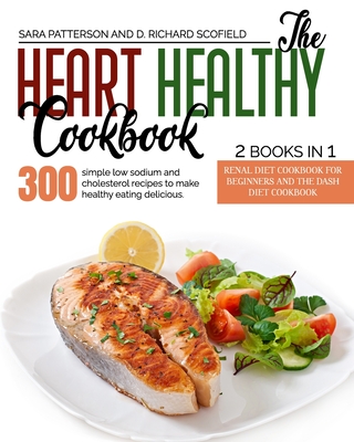 The Heart Healthy Cookbook: 300 simple low sodium and cholesterol recipes to make healthy eating delicious. - Scofield, D Richard, and Patterson, Sara