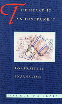 The Heart Is an Instrument: Portraits in Journalism - Blais, Madeleine, and Overholser, Geneva (Foreword by)