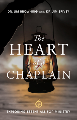 The Heart of a Chaplain: Exploring Essentials for Ministry - Dr Jim Browning, and Spivey, Jim, Dr.