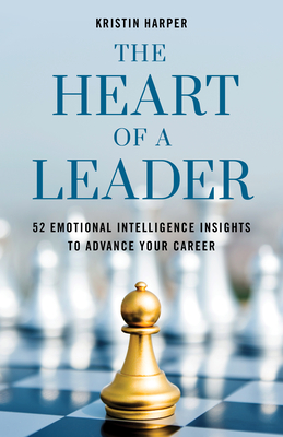 The Heart of a Leader: Fifty-Two Emotional Intelligence Insights to Advance Your Career - Harper, Kristin