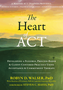 The Heart of ACT: Developing a Flexible, Process-Based, and Client-Centered Practice Using Acceptance and Commitment Therapy