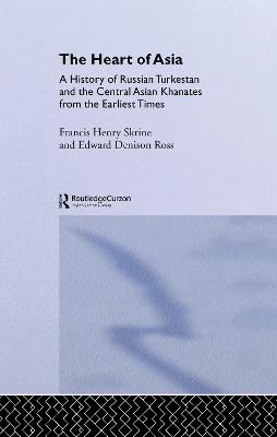 The Heart of Asia: A History of Russian Turkestan and the Central Asian Khanates from the Earliest Times - Ross, Edward Denison, Sir, and Skrine, Frances Henry