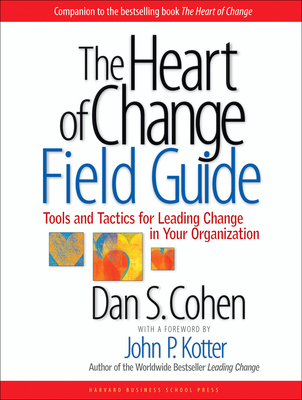 The Heart of Change Field Guide: Tools and Tactics for Leading Change in Your Organization - Cohen, Dan S, and Kotter, John P (Foreword by)