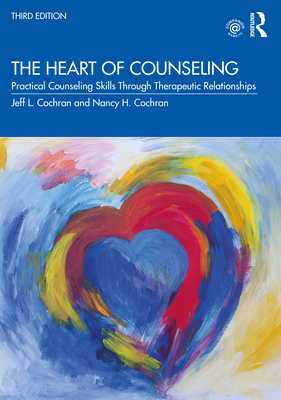 The Heart of Counseling: Practical Counseling Skills Through Therapeutic Relationships, 3rd ed - Cochran, Jeff L, and Cochran, Nancy H