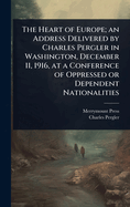 The Heart of Europe; An Address Delivered by Charles Pergler in Washington, December 11, 1916, at a Conference of Oppressed or Dependent Nationalities