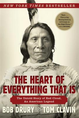 The Heart of Everything That Is: The Untold Story of Red Cloud, an American Legend - Drury, Bob, and Clavin, Tom