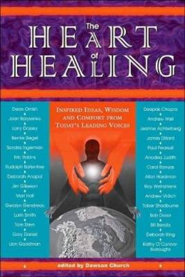 The Heart of Healing: Inspired Ideas, Wisdom and Comfort from Today's Leading Voices - Church, Dawson (Editor)