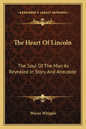 The Heart Of Lincoln: The Soul Of The Man As Revealed In Story And Anecdote