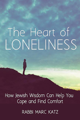 The Heart of Loneliness: How Jewish Wisdom Can Help You Cope and Find Comfort and Community - Katz, Rabbi Marc