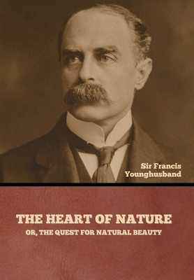 The Heart of Nature; or, The Quest for Natural Beauty - Younghusband, Francis, Sir