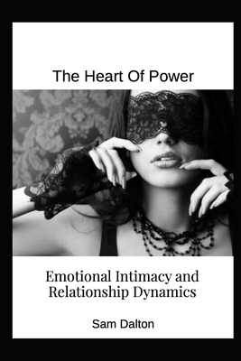 The Heart of Power: Emotional Intimacy and Relationship Dynamics - Dalton, Sam