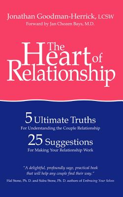 The Heart of Relationship: 5 Ultimate Truths for Understanding the Couple Relationship, 25 Suggestions for Making Your Relationship Work - Goodman-Herrick, Jonathan, LCSW, and Bays, Jan Chozen, MD (Foreword by)