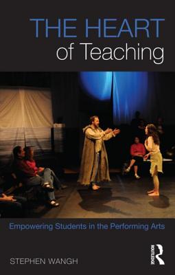 The Heart of Teaching: Empowering Students in the Performing Arts - Wangh, Stephen