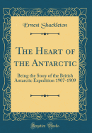 The Heart of the Antarctic: Being the Story of the British Antarctic Expedition 1907-1909 (Classic Reprint)