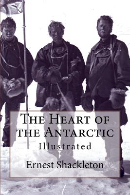 The Heart of the Antarctic: Illustrated - Shackleton, Ernest, Sir