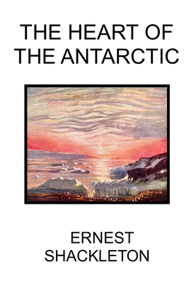 The Heart of the Antarctic - Shackleton, Ernest, Sir