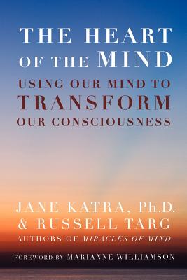 The Heart of the Mind: Using Our Mind to Transform Our Consciousness - Katra, Jane, and Targ, Russell