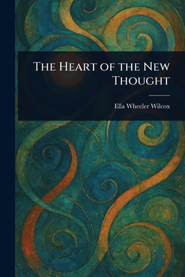 The Heart of the New Thought - Wilcox, Ella Wheeler