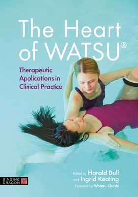 The Heart of Watsu(r): Therapeutic Applications in Clinical Practice - Keating, Ingrid (Editor), and Dull, Harold (Editor), and Schoedinger, Peggy (Contributions by)