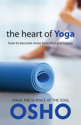 The Heart of Yoga: How to Become More Beautiful and Happy - Osho, and Osho International Foundation (Editor)