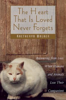 The Heart That Is Loved Never Forgets: Recovering from Loss: When Humans and Animals Lose Their Companions - Walker, Kaetheryn