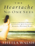 The Heartache No One Sees: Christ's Promise of Healing for a Woman's Wounded Heart