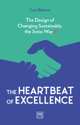 The Heartbeat of Excellence: The Design of Changing Sustainably, the Swiss Way - Blattner, Curt