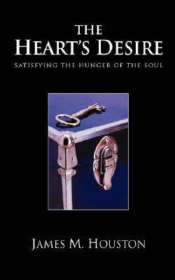 The Heart's Desire: Satisfying the Hunger of the Soul - Houston, James M, Dr.