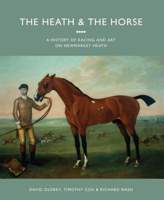 The Heath and the Horse: A History of Racing and Art on Newmarket Heath - Oldrey, David, and Cox, Timothy, and Nash, Richard