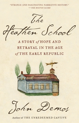The Heathen School: A Story of Hope and Betrayal in the Age of the Early Republic - Demos, John