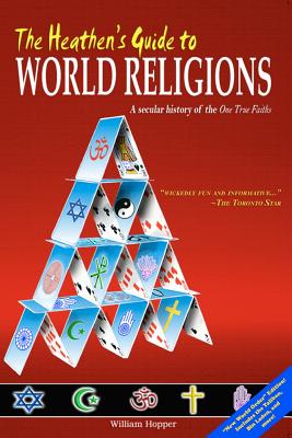 The Heathen's Guide to World Religions: A Secular History of the 'One True Faiths' - Hopper, William