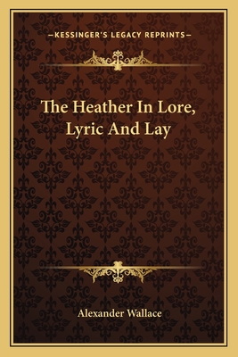 The Heather in Lore, Lyric and Lay - Wallace, Alexander