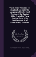 The Hebrew Prophets for English Readers in the Language of the Revised Version of the English Bible, Printed in Their Poetical Form With Headings and Brief Annotations; Volume 4